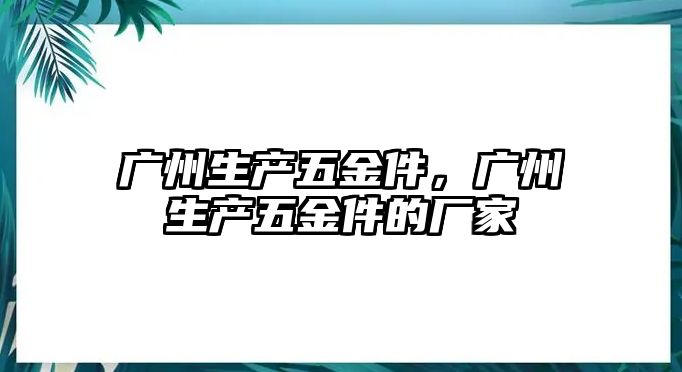 廣州生產五金件，廣州生產五金件的廠家