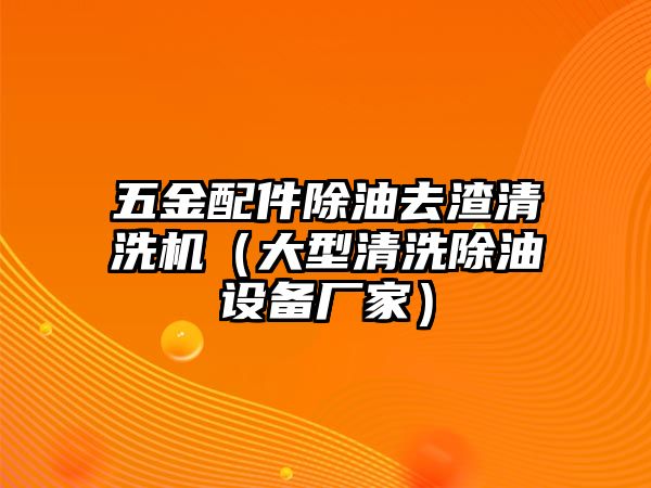 五金配件除油去渣清洗機（大型清洗除油設備廠家）