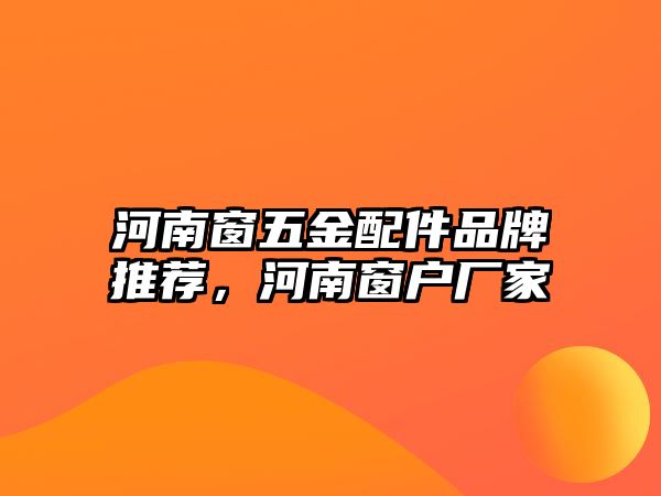 河南窗五金配件品牌推薦，河南窗戶廠家