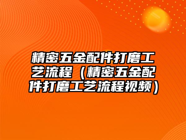 精密五金配件打磨工藝流程（精密五金配件打磨工藝流程視頻）