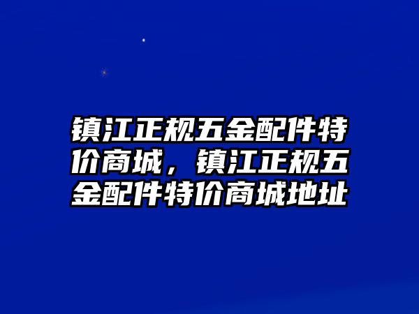 鎮江正規五金配件特價商城，鎮江正規五金配件特價商城地址