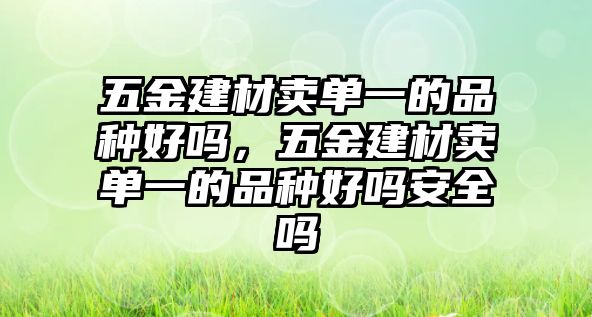 五金建材賣單一的品種好嗎，五金建材賣單一的品種好嗎安全嗎