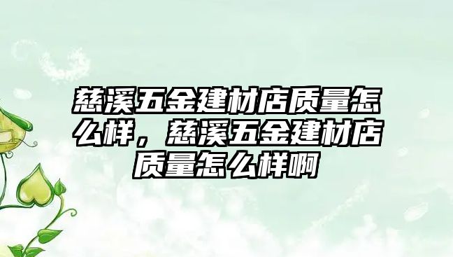 慈溪五金建材店質量怎么樣，慈溪五金建材店質量怎么樣啊