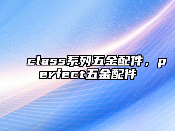 class系列五金配件，perfect五金配件