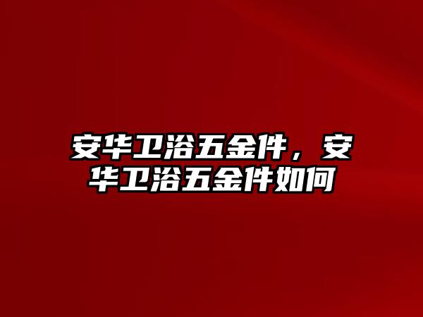 安華衛浴五金件，安華衛浴五金件如何