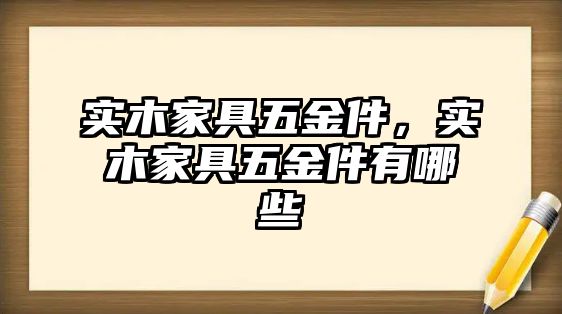 實木家具五金件，實木家具五金件有哪些