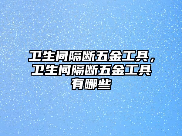 衛生間隔斷五金工具，衛生間隔斷五金工具有哪些