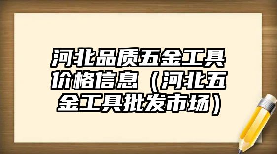 河北品質五金工具價格信息（河北五金工具批發市場）