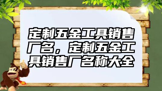 定制五金工具銷售廠名，定制五金工具銷售廠名稱大全