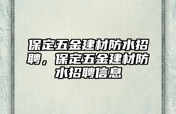 保定五金建材防水招聘，保定五金建材防水招聘信息