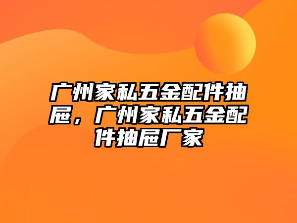 廣州家私五金配件抽屜，廣州家私五金配件抽屜廠家