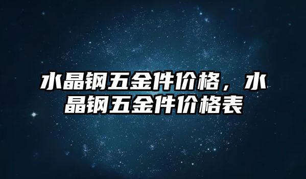 水晶鋼五金件價格，水晶鋼五金件價格表