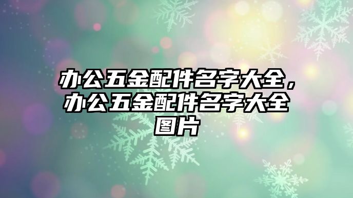 辦公五金配件名字大全，辦公五金配件名字大全圖片