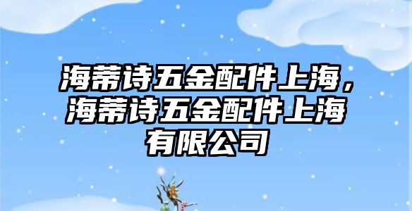 海蒂詩五金配件上海，海蒂詩五金配件上海有限公司