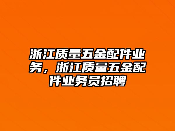 浙江質(zhì)量五金配件業(yè)務(wù)，浙江質(zhì)量五金配件業(yè)務(wù)員招聘