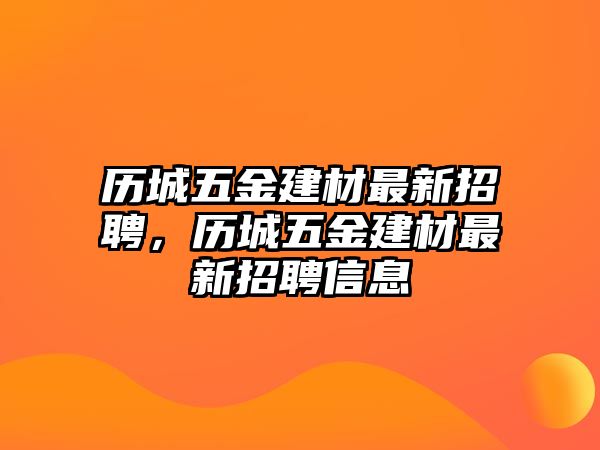 歷城五金建材最新招聘，歷城五金建材最新招聘信息