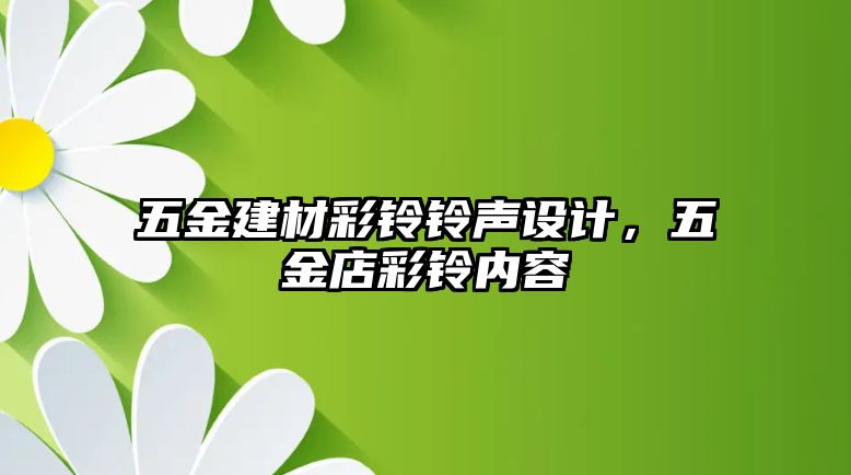 五金建材彩鈴鈴聲設(shè)計(jì)，五金店彩鈴內(nèi)容