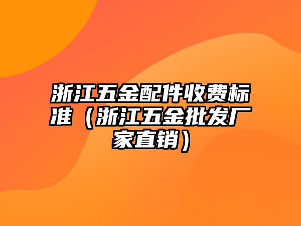 浙江五金配件收費標準（浙江五金批發廠家直銷）