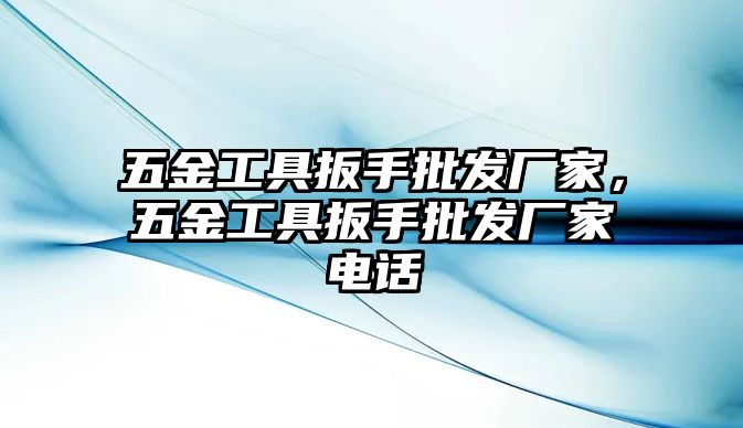 五金工具扳手批發廠家，五金工具扳手批發廠家電話