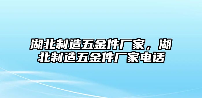 湖北制造五金件廠家，湖北制造五金件廠家電話