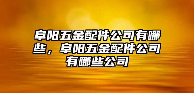 阜陽五金配件公司有哪些，阜陽五金配件公司有哪些公司