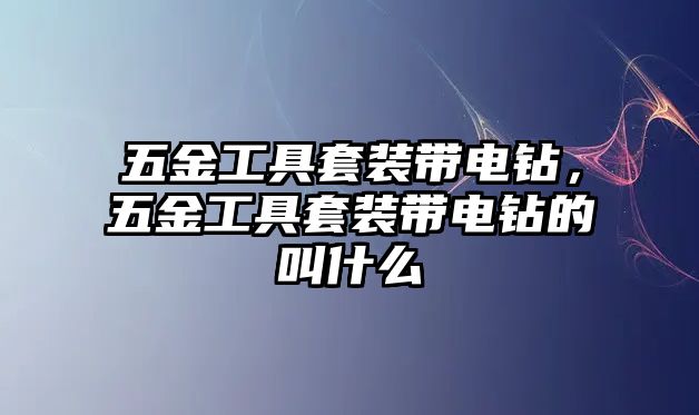 五金工具套裝帶電鉆，五金工具套裝帶電鉆的叫什么