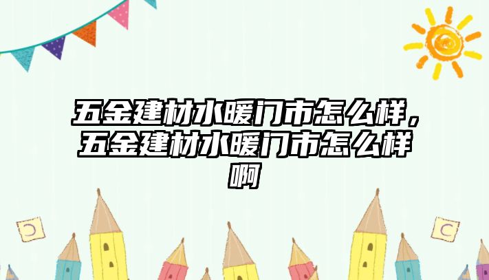 五金建材水暖門市怎么樣，五金建材水暖門市怎么樣啊