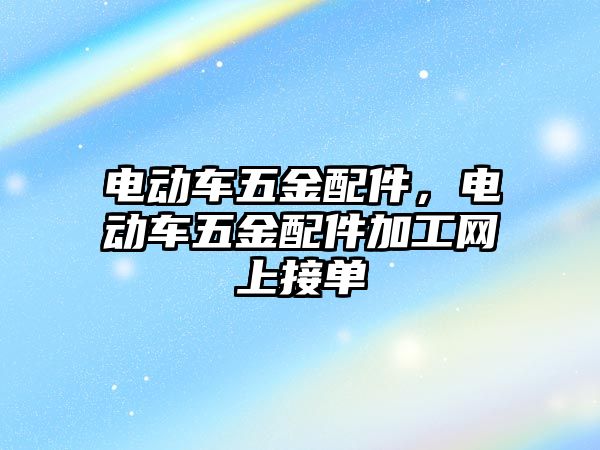 電動車五金配件，電動車五金配件加工網上接單