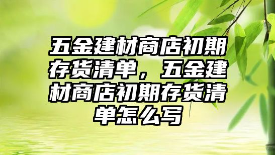 五金建材商店初期存貨清單，五金建材商店初期存貨清單怎么寫