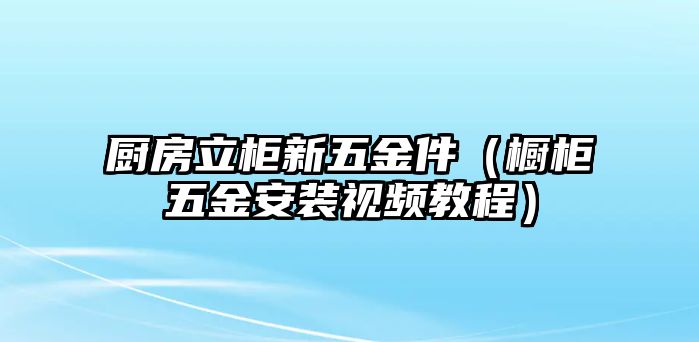 廚房立柜新五金件（櫥柜五金安裝視頻教程）