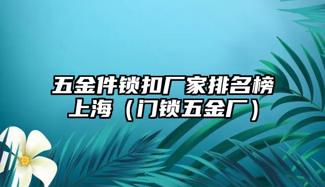 五金件鎖扣廠家排名榜上海（門鎖五金廠）