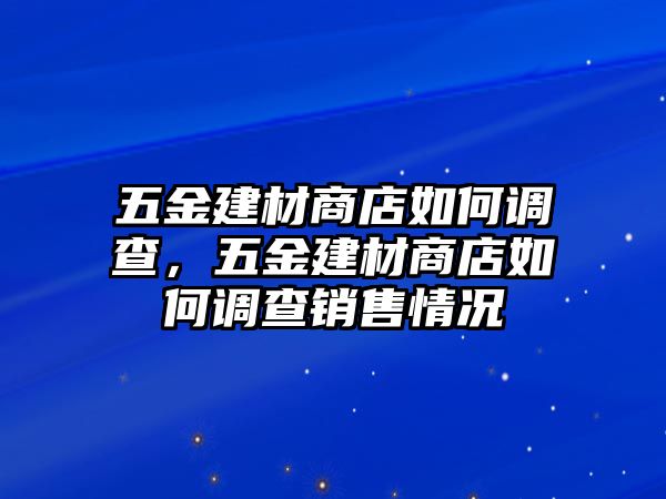 五金建材商店如何調(diào)查，五金建材商店如何調(diào)查銷售情況