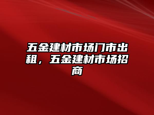 五金建材市場門市出租，五金建材市場招商