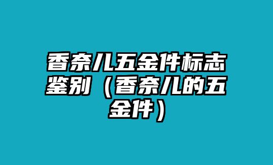 香奈兒五金件標志鑒別（香奈兒的五金件）