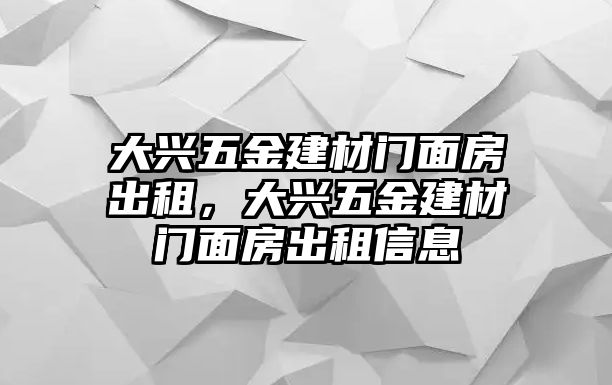 大興五金建材門面房出租，大興五金建材門面房出租信息