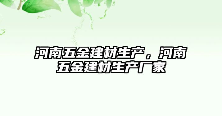 河南五金建材生產，河南五金建材生產廠家