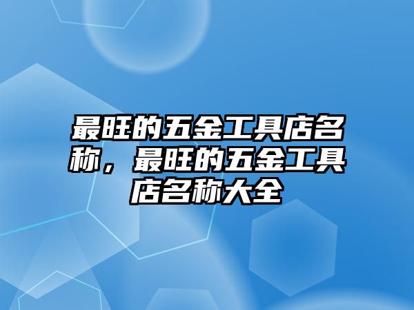 最旺的五金工具店名稱，最旺的五金工具店名稱大全