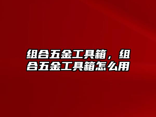 組合五金工具箱，組合五金工具箱怎么用