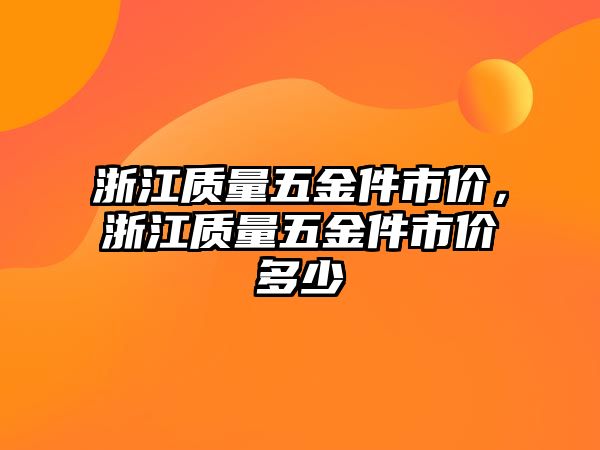 浙江質量五金件市價，浙江質量五金件市價多少