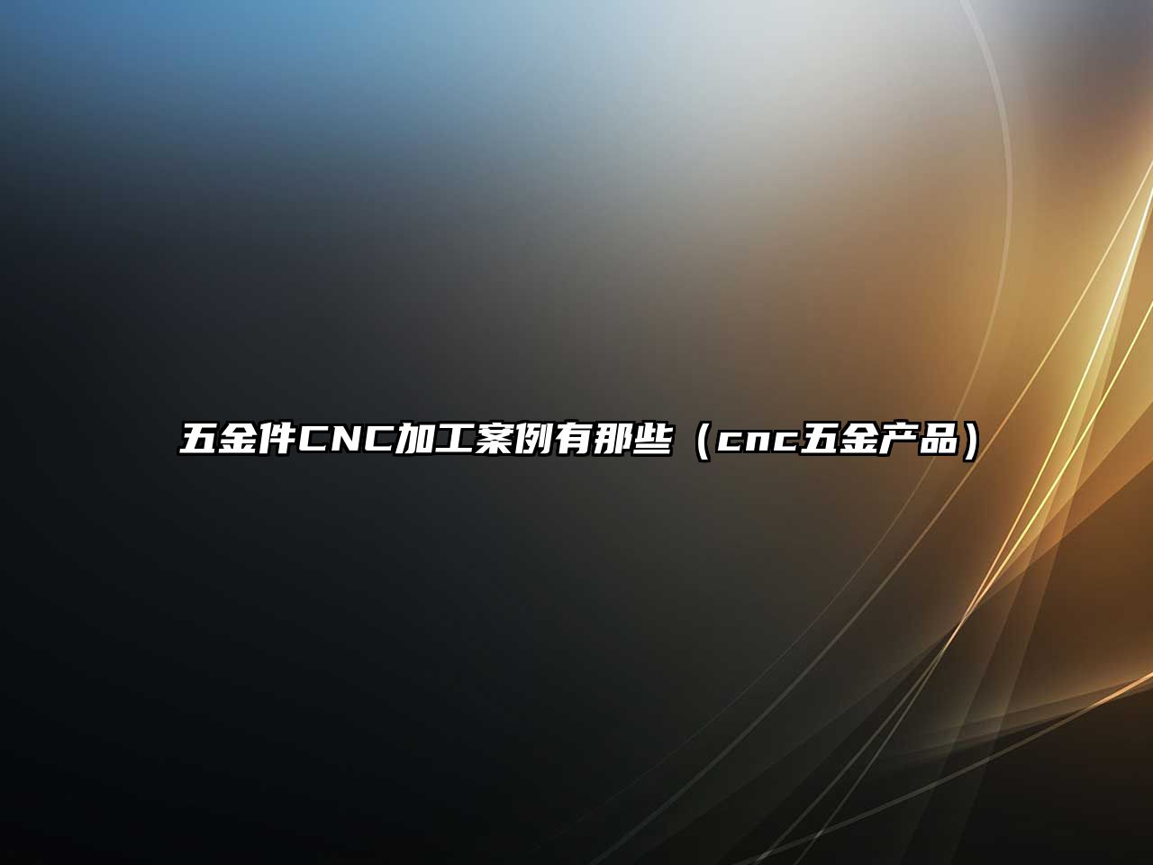 五金件CNC加工案例有那些（cnc五金產(chǎn)品）