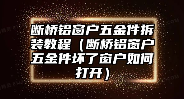 斷橋鋁窗戶五金件拆裝教程（斷橋鋁窗戶五金件壞了窗戶如何打開）