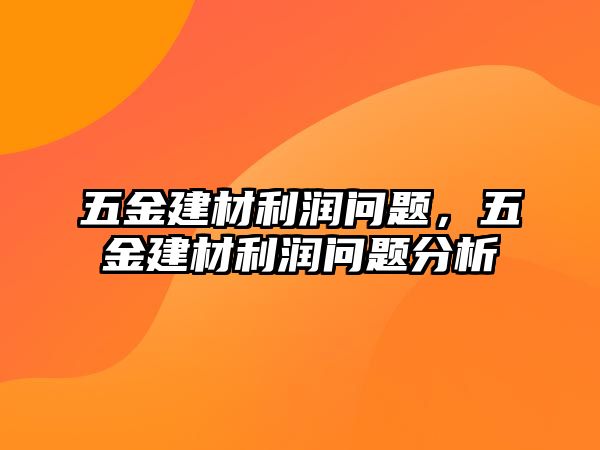 五金建材利潤問題，五金建材利潤問題分析