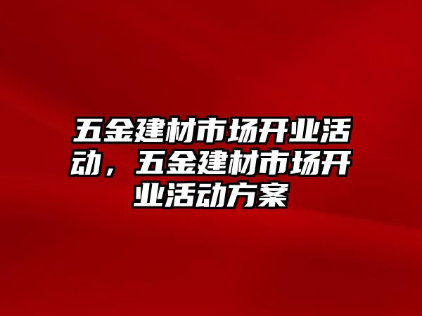 五金建材市場開業(yè)活動，五金建材市場開業(yè)活動方案