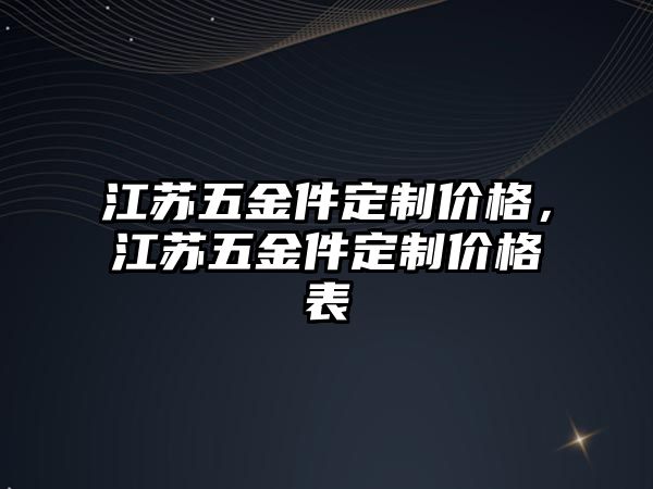 江蘇五金件定制價格，江蘇五金件定制價格表