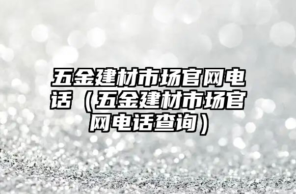 五金建材市場官網電話（五金建材市場官網電話查詢）