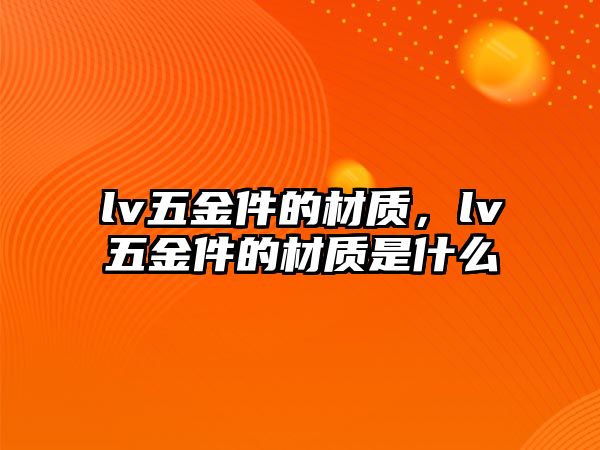 lv五金件的材質，lv五金件的材質是什么