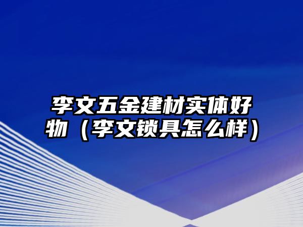 李文五金建材實體好物（李文鎖具怎么樣）