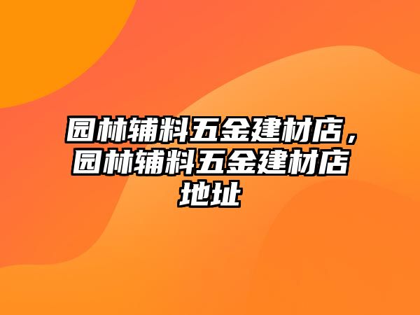 園林輔料五金建材店，園林輔料五金建材店地址