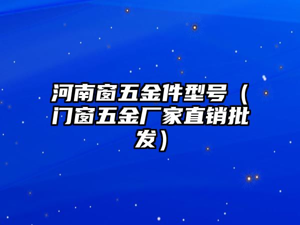 河南窗五金件型號（門窗五金廠家直銷批發）