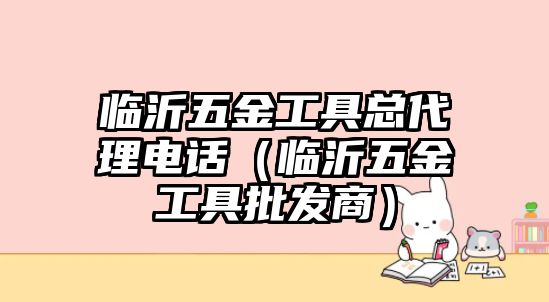 臨沂五金工具總代理電話（臨沂五金工具批發商）